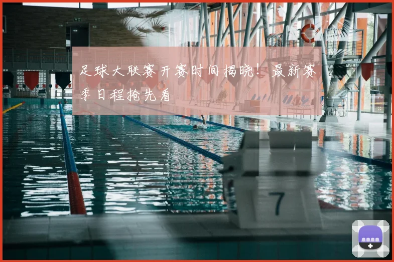 足球大联赛开赛时间揭晓!最新赛季日程抢先看