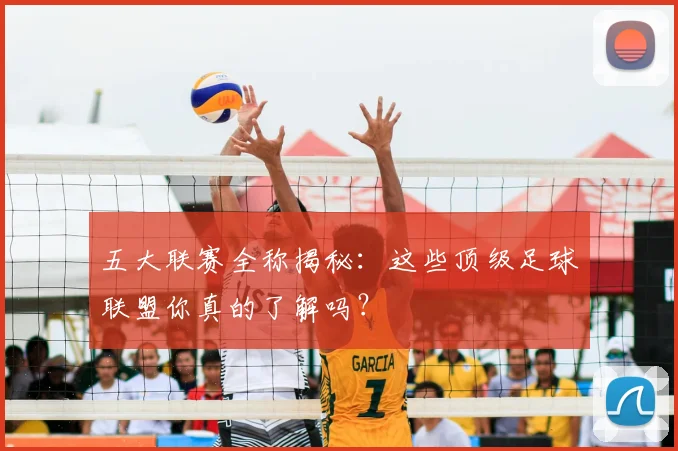 五大联赛全称揭秘：这些顶级足球联盟你真的了解吗？