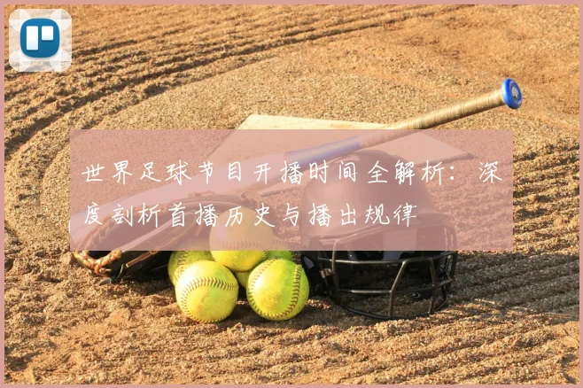 世界足球节目开播时间全解析：深度剖析首播历史与播出规律