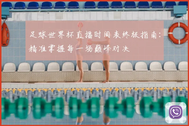 足球世界杯直播时间表终极指南：精准掌握每一场巅峰对决
