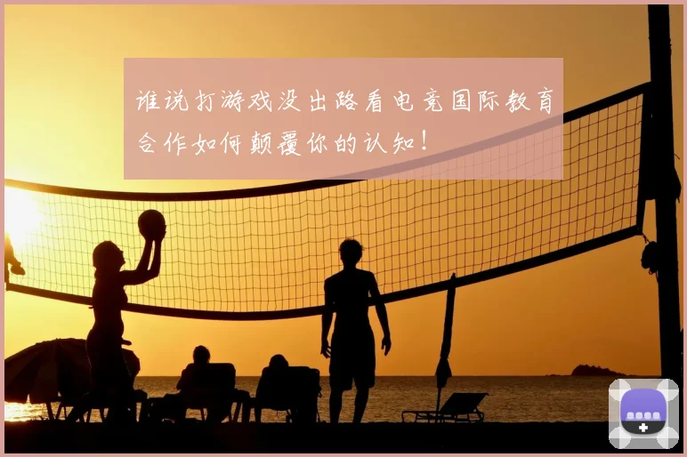 谁说打游戏没出路看电竞国际教育合作如何颠覆你的认知!