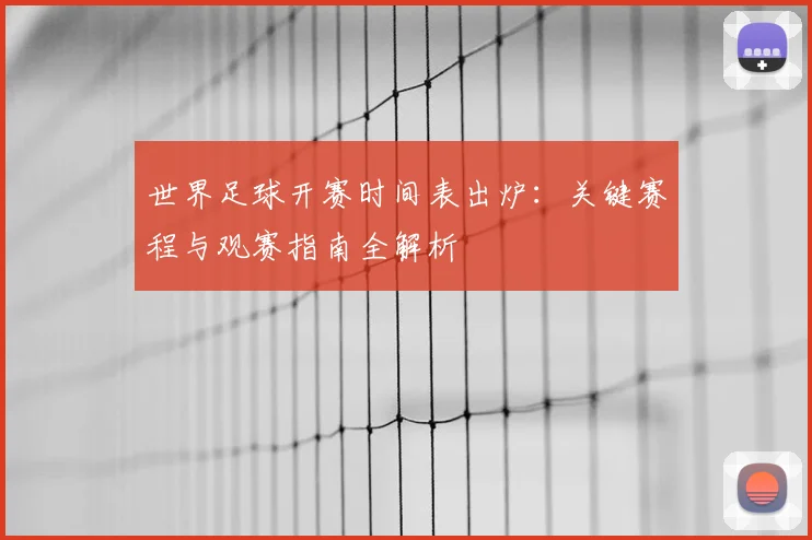 世界足球开赛时间表出炉：关键赛程与观赛指南全解析