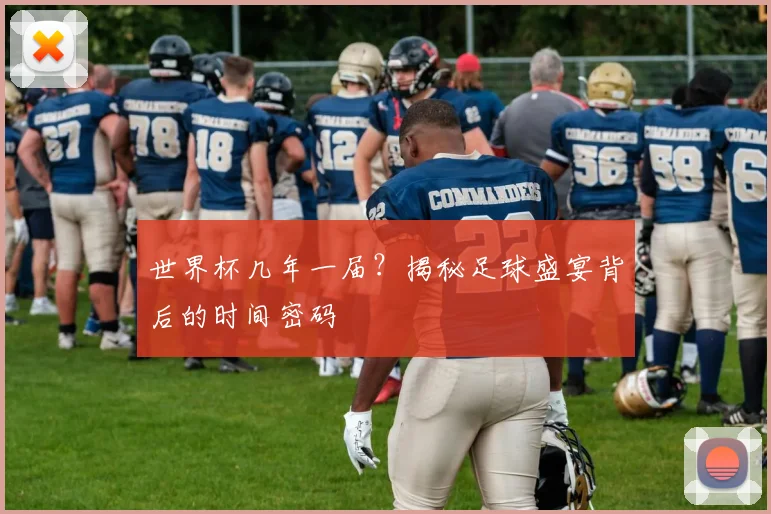 世界杯几年一届?揭秘足球盛宴背后的时间密码