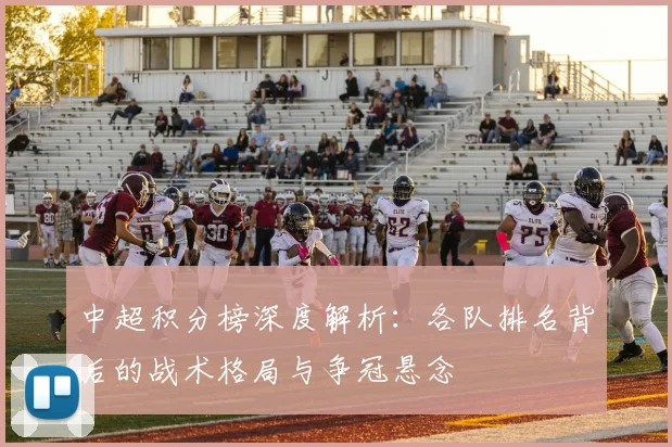 中超积分榜深度解析：各队排名背后的战术格局与争冠悬念