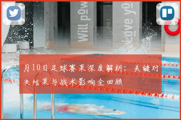 月10日足球赛果深度解析:关键对决结果与战术影响全回顾