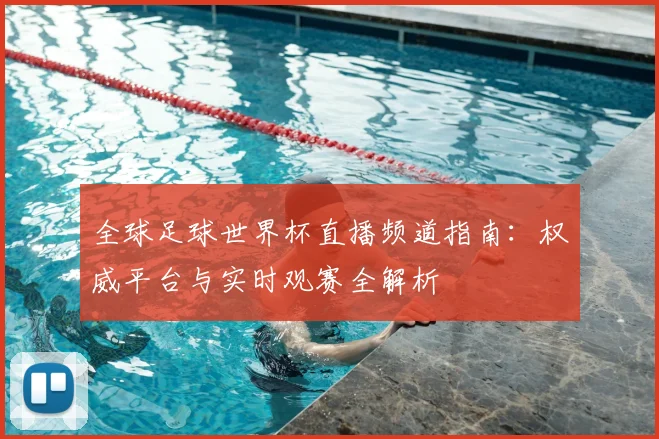 全球足球世界杯直播频道指南：权威平台与实时观赛全解析