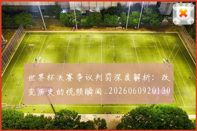 世界杯决赛争议判罚深度解析：改变历史的视频瞬间_20260609201305